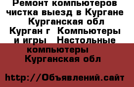Ремонт компьютеров,чистка,выезд в Кургане. - Курганская обл., Курган г. Компьютеры и игры » Настольные компьютеры   . Курганская обл.